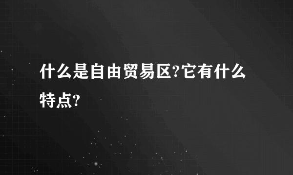 什么是自由贸易区?它有什么特点?