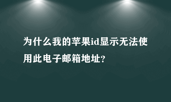 为什么我的苹果id显示无法使用此电子邮箱地址？