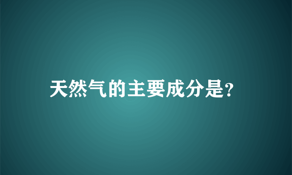 天然气的主要成分是？