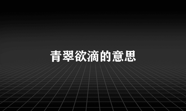 青翠欲滴的意思