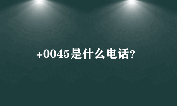 +0045是什么电话？