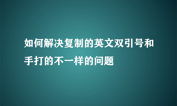 如何解决复制的英文双引号和手打的不一样的问题