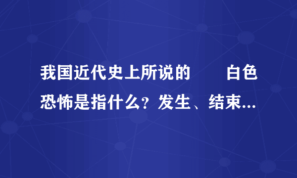 我国近代史上所说的――白色恐怖是指什么？发生、结束与何年？