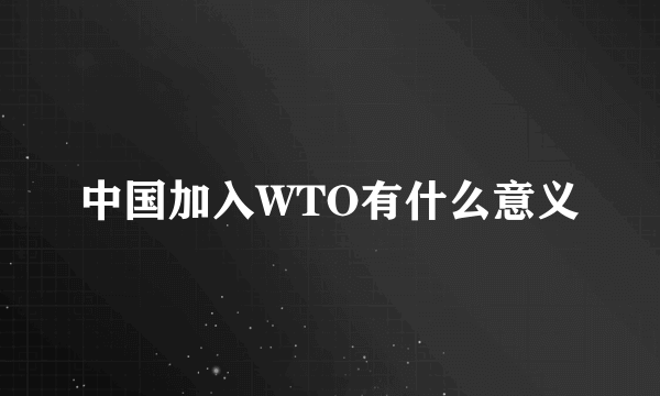 中国加入WTO有什么意义