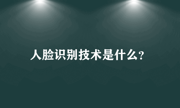 人脸识别技术是什么？