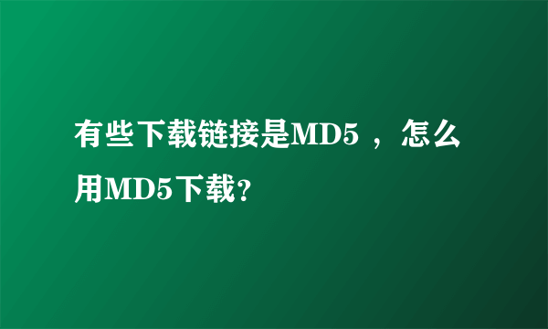 有些下载链接是MD5 ，怎么用MD5下载？