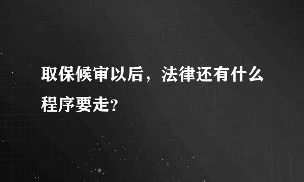 取保候审以后，法律还有什么程序要走？