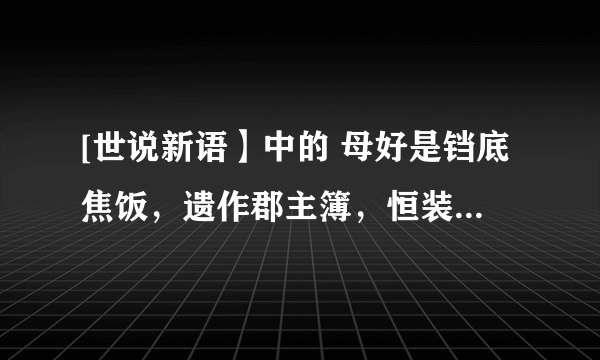 [世说新语】中的 母好是铛底焦饭，遗作郡主簿，恒装一囊，每煮食，