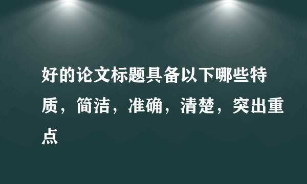 好的论文标题具备以下哪些特质，简洁，准确，清楚，突出重点