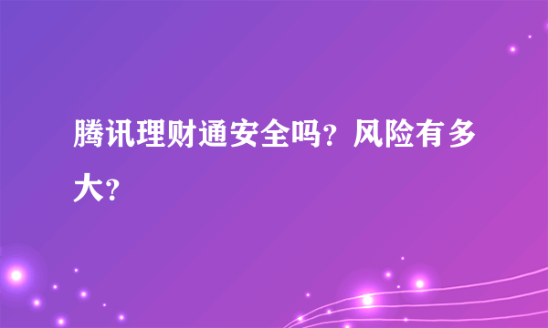 腾讯理财通安全吗？风险有多大？