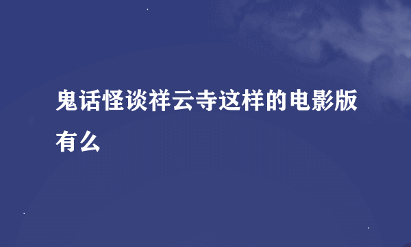 鬼话怪谈祥云寺这样的电影版有么