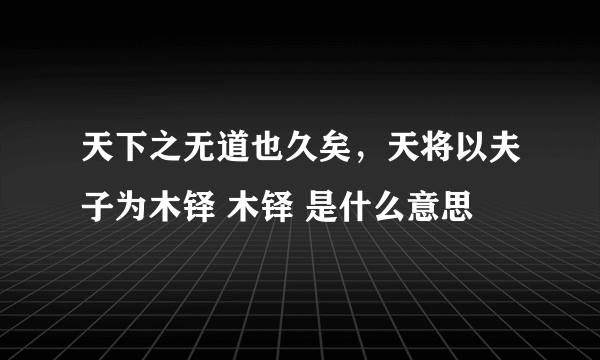 天下之无道也久矣，天将以夫子为木铎 木铎 是什么意思