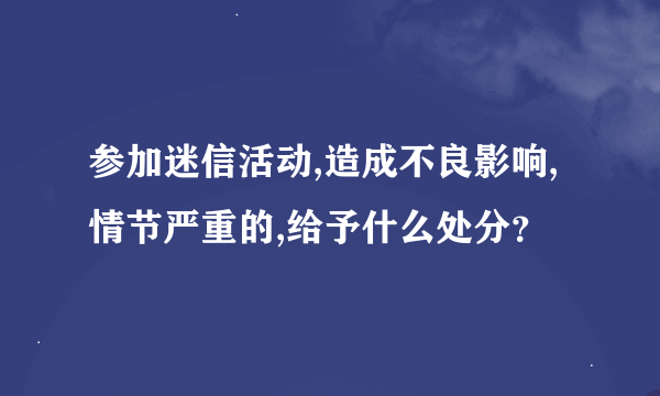 参加迷信活动,造成不良影响,情节严重的,给予什么处分？