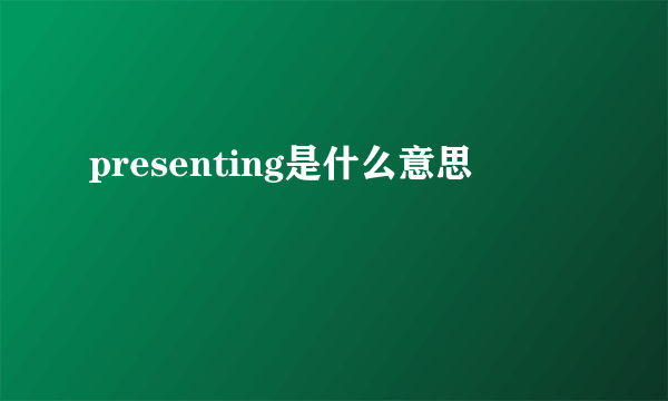 presenting是什么意思