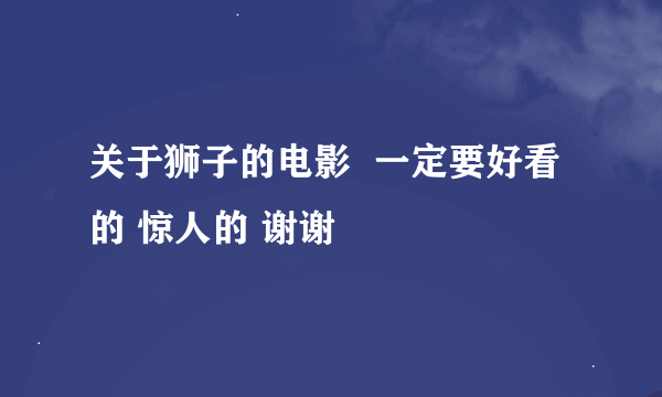 关于狮子的电影  一定要好看的 惊人的 谢谢