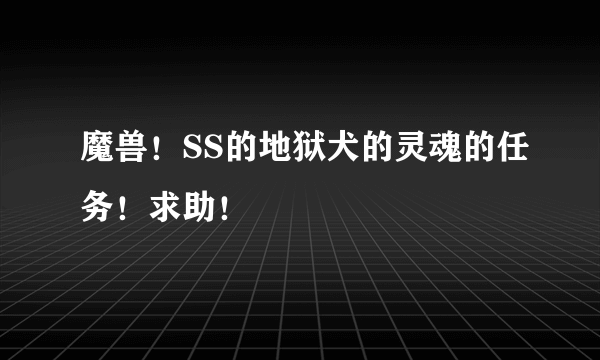 魔兽！SS的地狱犬的灵魂的任务！求助！