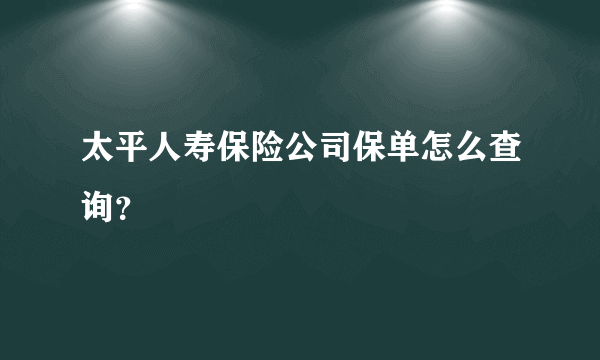 太平人寿保险公司保单怎么查询？