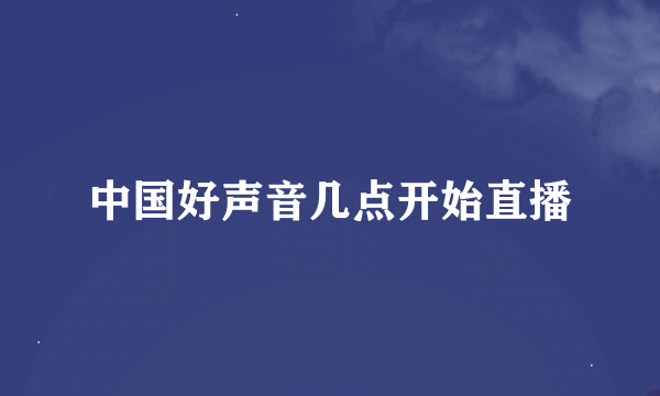 中国好声音几点开始直播