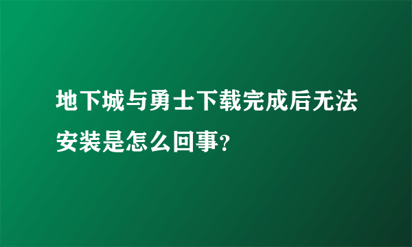 地下城与勇士下载完成后无法安装是怎么回事？