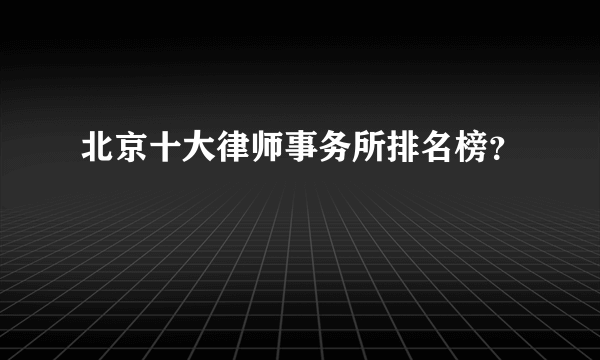 北京十大律师事务所排名榜？