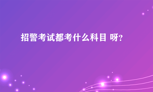 招警考试都考什么科目 呀？