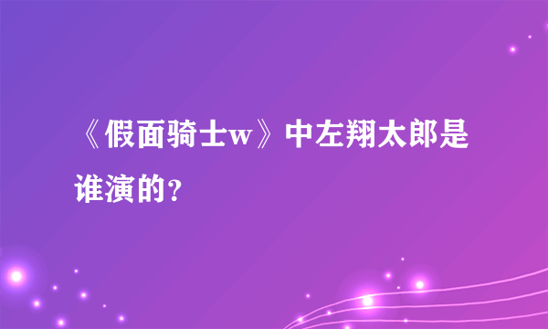 《假面骑士w》中左翔太郎是谁演的？