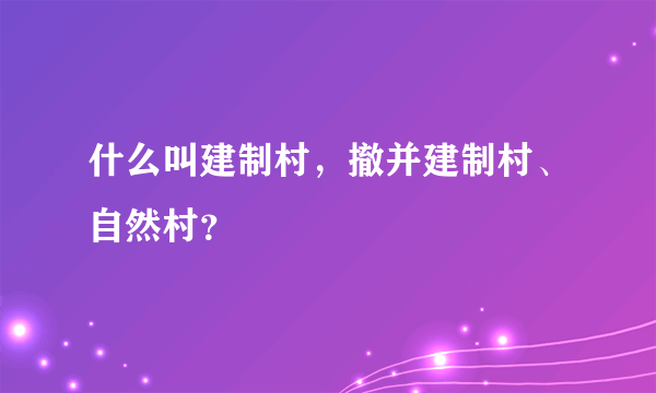 什么叫建制村，撤并建制村、自然村？