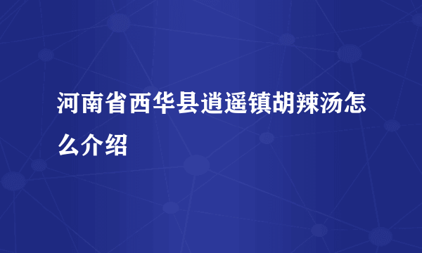 河南省西华县逍遥镇胡辣汤怎么介绍