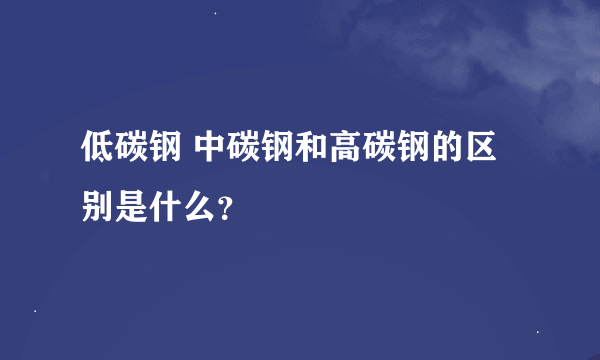 低碳钢 中碳钢和高碳钢的区别是什么？