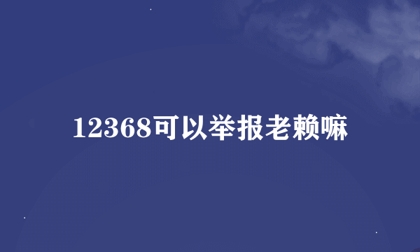 12368可以举报老赖嘛