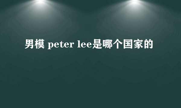 男模 peter lee是哪个国家的