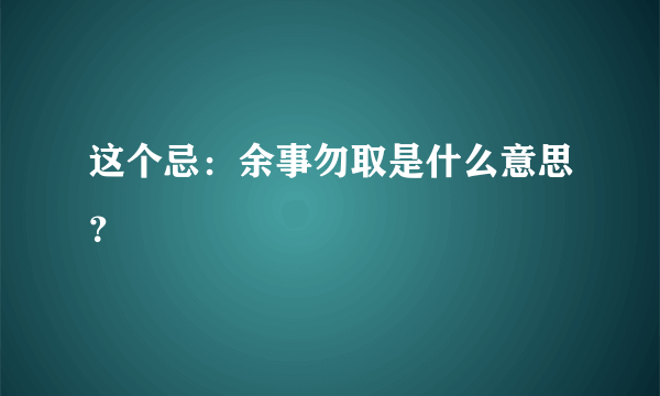 这个忌：余事勿取是什么意思？