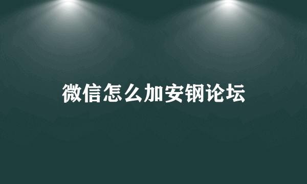 微信怎么加安钢论坛