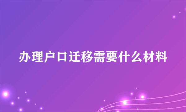 办理户口迁移需要什么材料