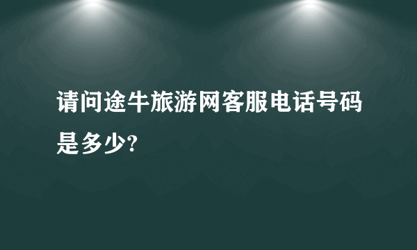 请问途牛旅游网客服电话号码是多少?