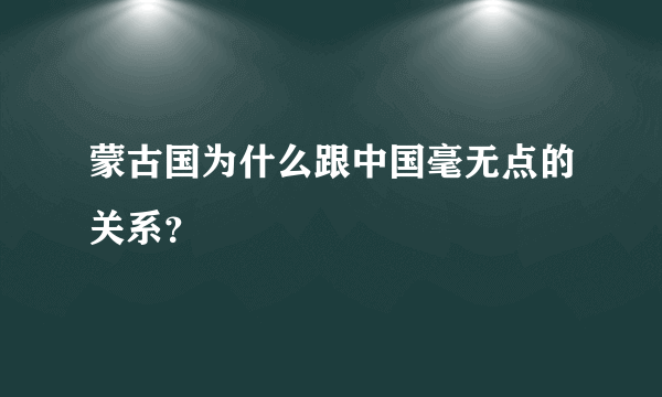 蒙古国为什么跟中国毫无点的关系？