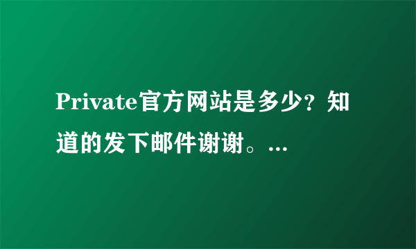 Private官方网站是多少？知道的发下邮件谢谢。。1187663111