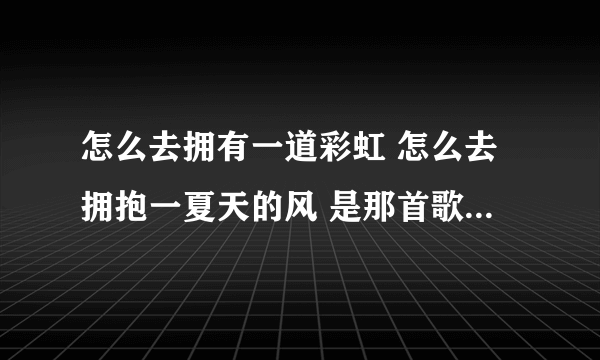 怎么去拥有一道彩虹 怎么去拥抱一夏天的风 是那首歌的歌词，