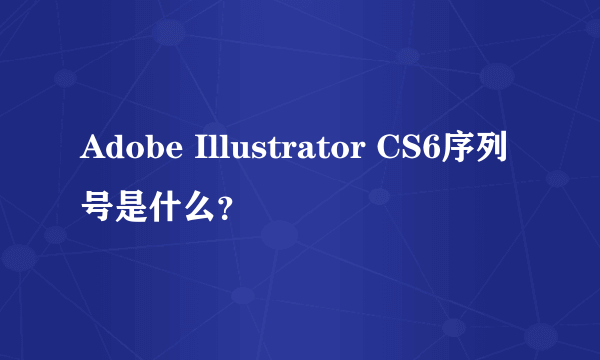 Adobe Illustrator CS6序列号是什么？