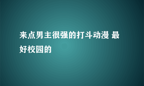 来点男主很强的打斗动漫 最好校园的