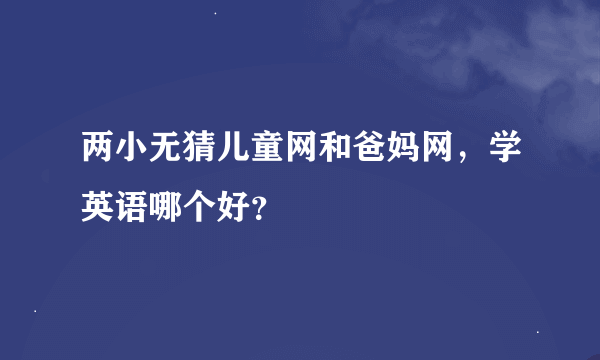 两小无猜儿童网和爸妈网，学英语哪个好？