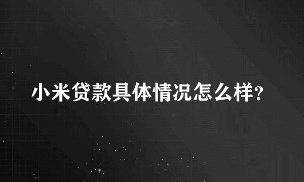 小米贷款具体情况怎么样？