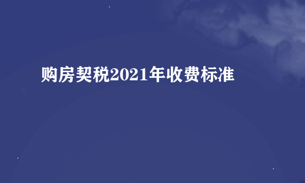 购房契税2021年收费标准