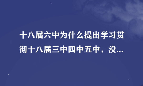 十八届六中为什么提出学习贯彻十八届三中四中五中，没说一二中？？？