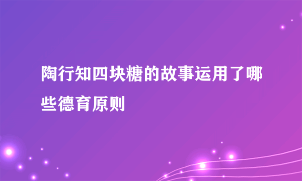 陶行知四块糖的故事运用了哪些德育原则