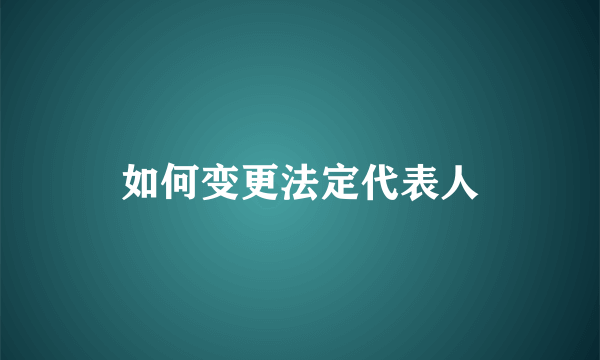 如何变更法定代表人