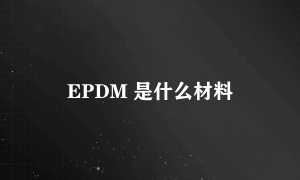 EPDM 是什么材料