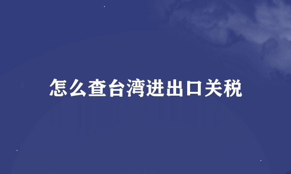 怎么查台湾进出口关税