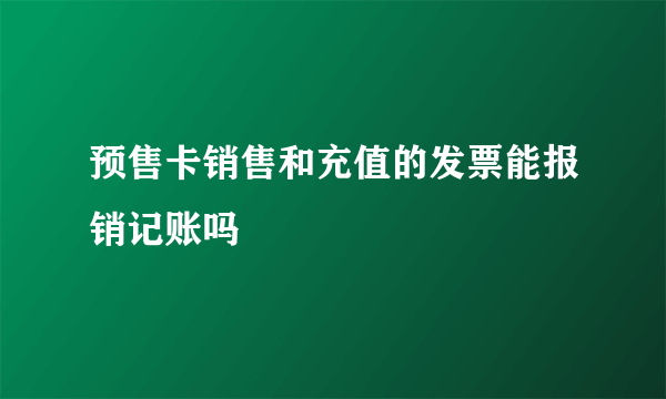 预售卡销售和充值的发票能报销记账吗