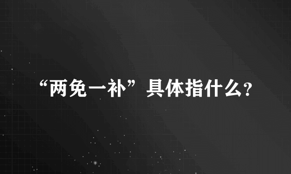 “两免一补”具体指什么？